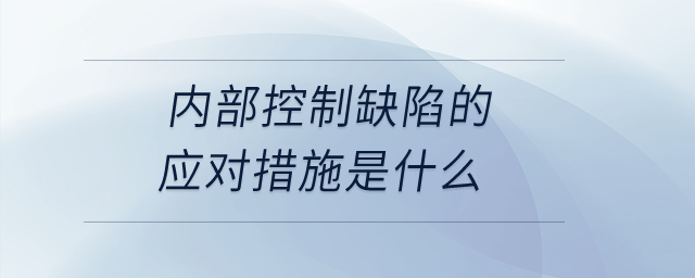 內(nèi)部控制缺陷的應(yīng)對措施是什么？