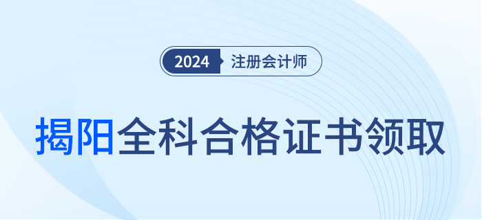 揭陽(yáng)：關(guān)于領(lǐng)取2023年度注冊(cè)會(huì)計(jì)師考試全科合格證的通知