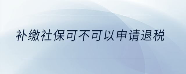 補(bǔ)繳社?？刹豢梢陨暾?qǐng)退稅？