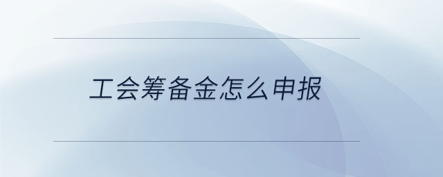 工會(huì)籌備金怎么申報(bào)