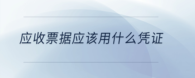 應(yīng)收票據(jù)應(yīng)該用什么憑證？