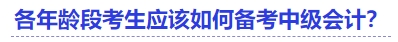 各年齡段考生應(yīng)該如何備考中級(jí)會(huì)計(jì)？