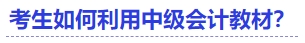 中級(jí)會(huì)計(jì)考生如何利用中級(jí)會(huì)計(jì)教材？