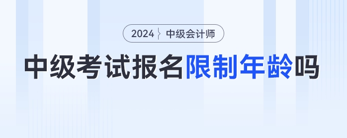 24年中級(jí)會(huì)計(jì)考試報(bào)名限制年齡嗎？各年齡段考生如何備考？