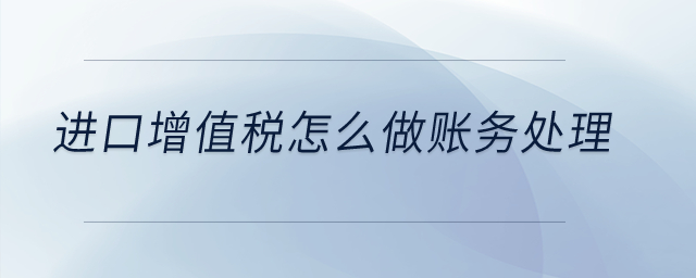進(jìn)口增值稅怎么做賬務(wù)處理？