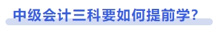 中級(jí)會(huì)計(jì)三科要如何提前學(xué)？