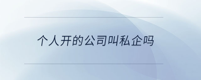 個(gè)人開的公司叫私企嗎