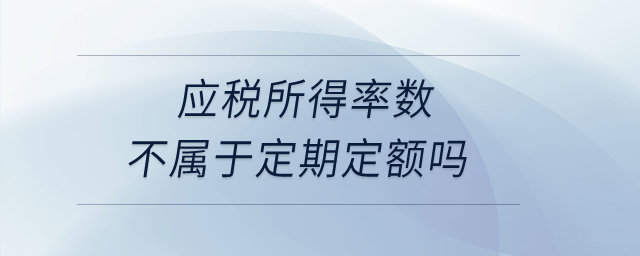 應(yīng)稅所得率數(shù)不屬于定期定額嗎？