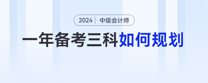 2024年中級(jí)會(huì)計(jì)一年備考三科如何規(guī)劃？