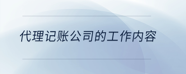 代理記賬公司的工作內(nèi)容怎么寫？