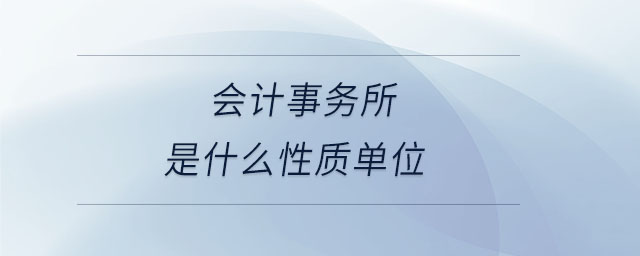 會計(jì)事務(wù)所是什么性質(zhì)單位