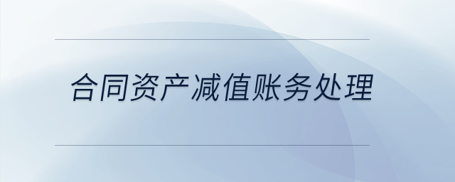 合同資產(chǎn)減值賬務(wù)處理？
