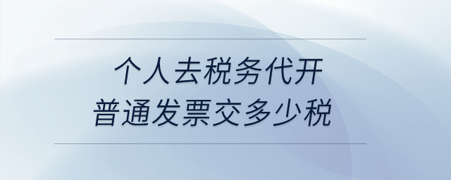 個(gè)人去稅務(wù)代開(kāi)普通發(fā)票交多少稅？