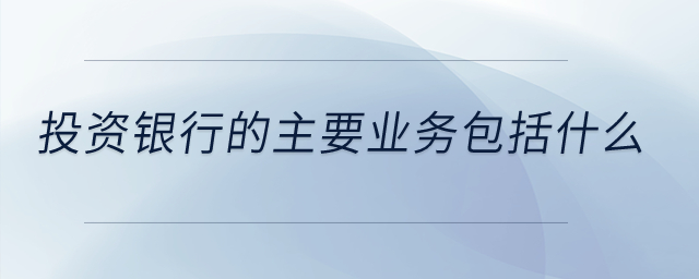 投資銀行的主要業(yè)務(wù)包括什么？