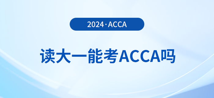 2024年讀大一能考acca嗎？考acca要滿足哪些條件？