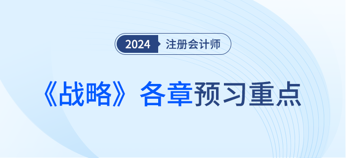 預(yù)習(xí)干貨！注會《戰(zhàn)略》各章重點(diǎn)內(nèi)容及學(xué)習(xí)要點(diǎn)