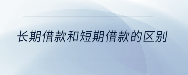 長期借款和短期借款的區(qū)別？
