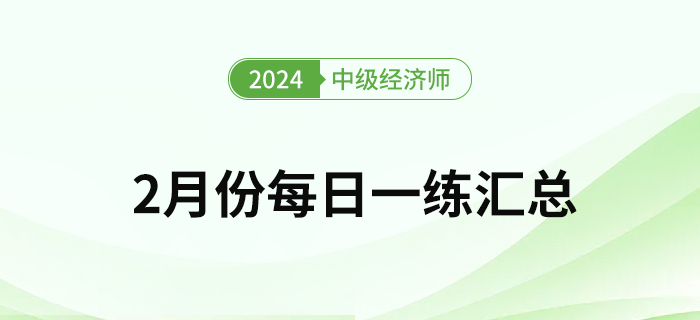 2024年中級(jí)經(jīng)濟(jì)師2月份每日一練匯總