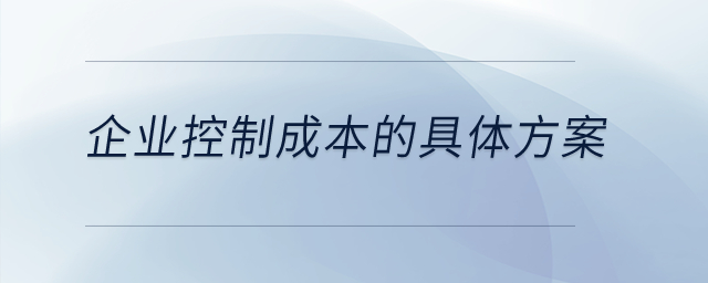 企業(yè)控制成本的具體方案是什么？