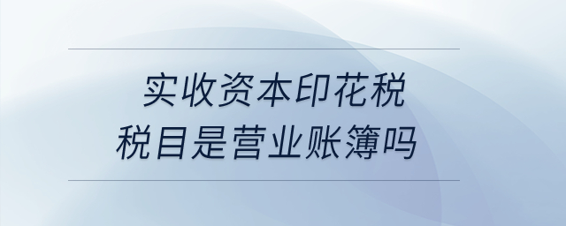 實(shí)收資本印花稅稅目是營業(yè)賬簿嗎？