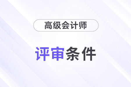 高級會計師職稱評定條件有哪些？速看！