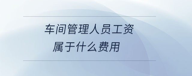 車間管理人員工資屬于什么費用