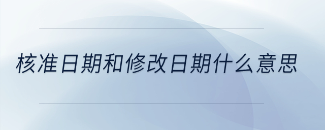 核準(zhǔn)日期和修改日期什么意思？