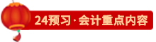 點(diǎn)擊了解24會計預(yù)習(xí)重點(diǎn)內(nèi)容