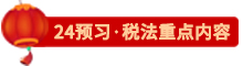 點(diǎn)擊了解24稅法預(yù)習(xí)重點(diǎn)內(nèi)容