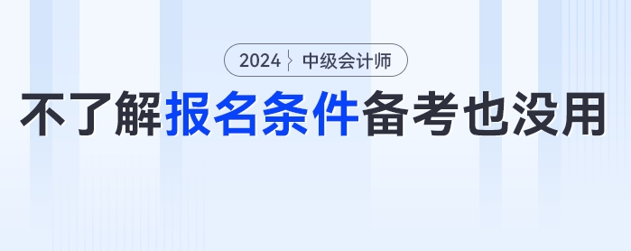 啊？這些考生備考了報不了名？24年中級會計考試報名條件分析來了