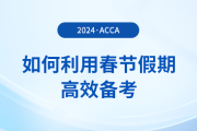 在職考生如何利用春節(jié)假期高效備考acca，實現(xiàn)彎道超車？