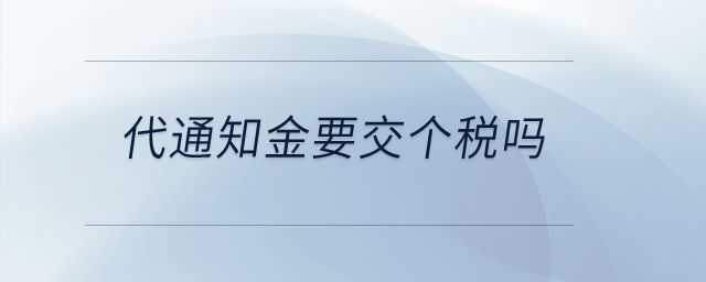 代通知金要交個(gè)稅嗎？