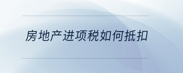 房地產(chǎn)進(jìn)項(xiàng)稅如何抵扣？