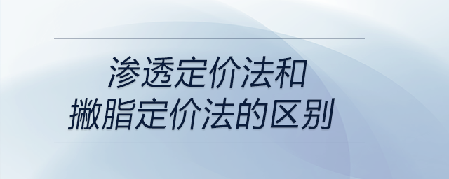 滲透定價(jià)法和撇脂定價(jià)法的區(qū)別