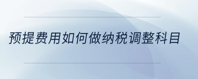 預(yù)提費(fèi)用如何做納稅調(diào)整科目？