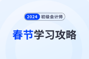2024年初級會計(jì)考試春節(jié)假期學(xué)習(xí)攻略已備好！考生速看！