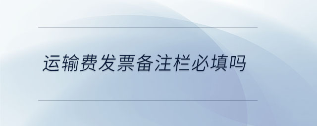 運輸費發(fā)票備注欄必填嗎