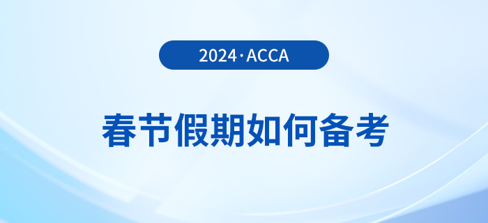 acca考生春節(jié)假期如何備考？這份備考攻略請收好！