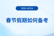 acca考生春節(jié)假期如何備考？這份備考攻略請收好！