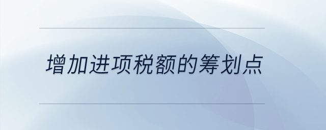 增加進(jìn)項(xiàng)稅額的籌劃點(diǎn)是什么？