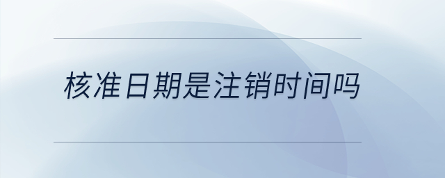 核準(zhǔn)日期是注銷時間嗎？