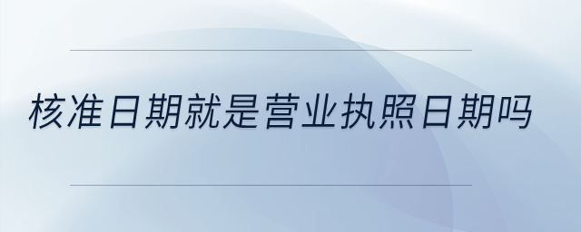 核準日期就是營業(yè)執(zhí)照日期嗎？
