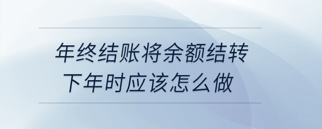 年終結(jié)賬將余額結(jié)轉(zhuǎn)下年時(shí)應(yīng)該怎么做？