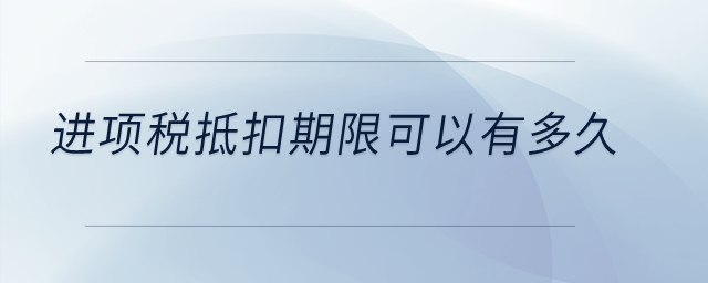 進(jìn)項稅抵扣期限可以有多久？