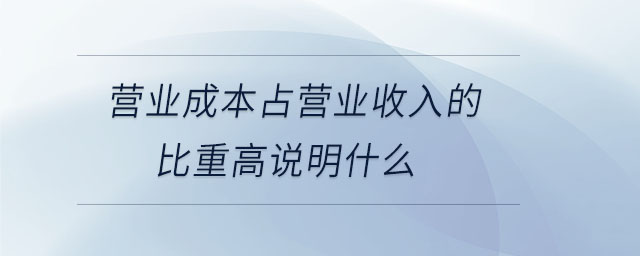 營(yíng)業(yè)成本占營(yíng)業(yè)收入的比重高說(shuō)明什么