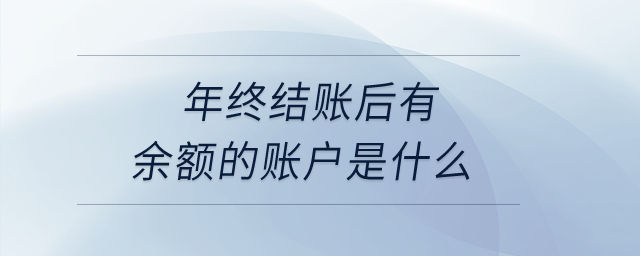 年終結(jié)賬后有余額的賬戶是什么？