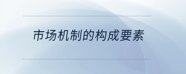 市場機(jī)制的構(gòu)成要素？