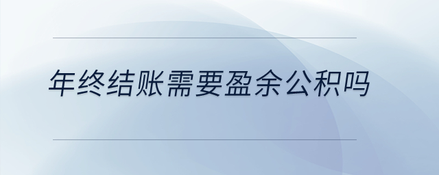 年終結(jié)賬需要盈余公積嗎？