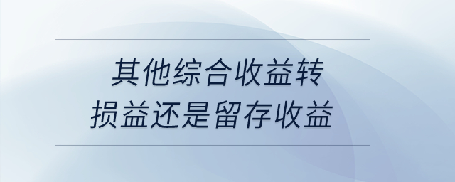 其他綜合收益轉(zhuǎn)損益還是留存收益？