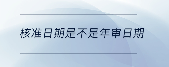 核準(zhǔn)日期是不是年審日期？